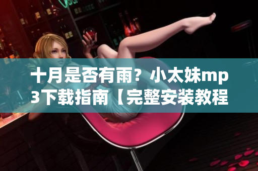 十月是否有雨？小太妹mp3下载指南【完整安装教程】