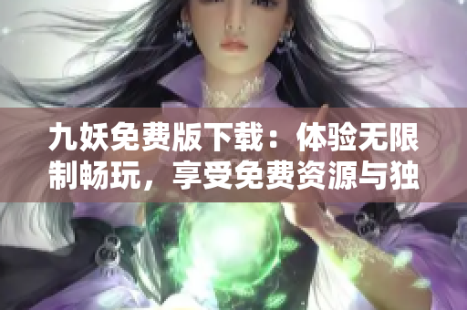 九妖免费版下载：体验无限制畅玩，享受免费资源与独家功能