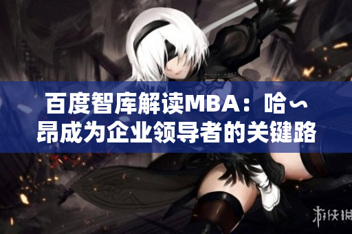 百度智库解读MBA：哈∽昂成为企业领导者的关键路径