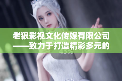 老狼影视文化传媒有限公司——致力于打造精彩多元的影视文化新篇章