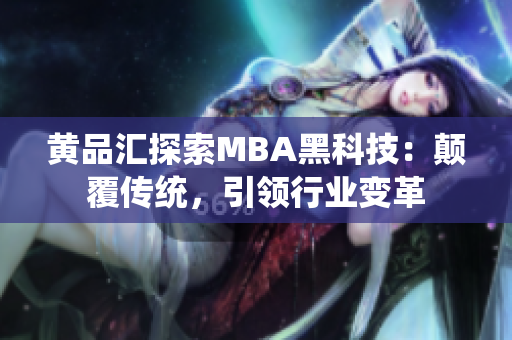 黄品汇探索MBA黑科技：颠覆传统，引领行业变革