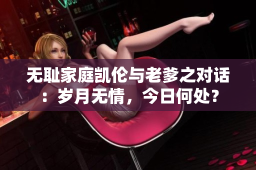 无耻家庭凯伦与老爹之对话：岁月无情，今日何处？