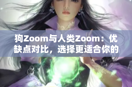 狗Zoom与人类Zoom：优缺点对比，选择更适合你的视频会议工具