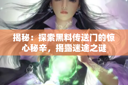 揭秘：探索黑料传送门的惊心秘辛，揭露迷途之谜