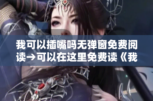我可以插嘴吗无弹窗免费阅读→可以在这里免费读《我可以插嘴吗》全文。