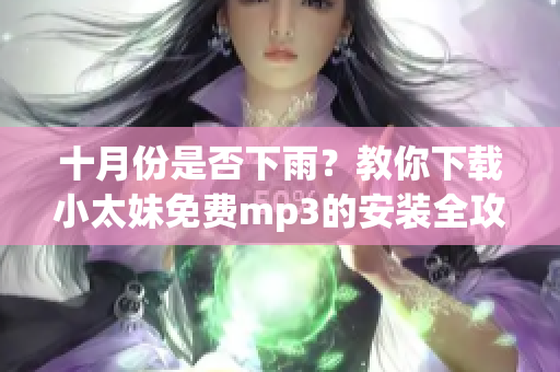 十月份是否下雨？教你下载小太妹免费mp3的安装全攻略