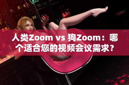 人类Zoom vs 狗Zoom：哪个适合您的视频会议需求？