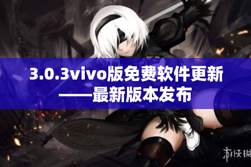 3.0.3vivo版免费软件更新——最新版本发布