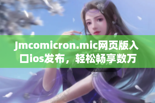 Jmcomicron.mic网页版入口ios发布，轻松畅享数万部漫画