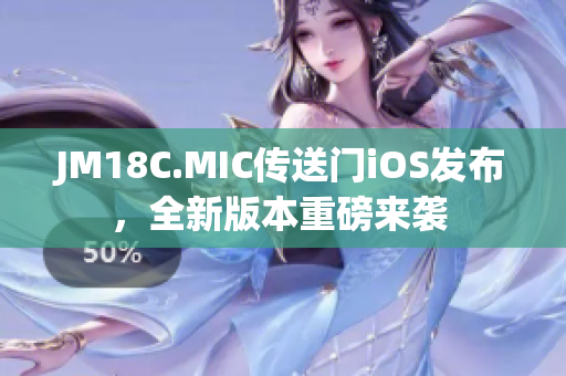 JM18C.MIC传送门iOS发布，全新版本重磅来袭 