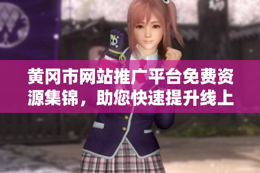 黄冈市网站推广平台免费资源集锦，助您快速提升线上曝光度