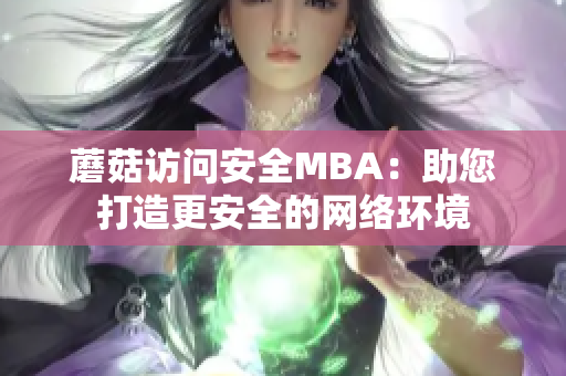 蘑菇访问安全MBA：助您打造更安全的网络环境