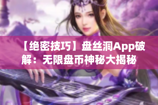 【绝密技巧】盘丝洞App破解：无限盘币神秘大揭秘