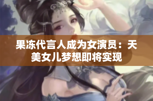 果冻代言人成为女演员：天美女儿梦想即将实现