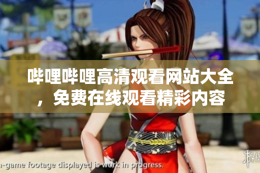 哔哩哔哩高清观看网站大全，免费在线观看精彩内容