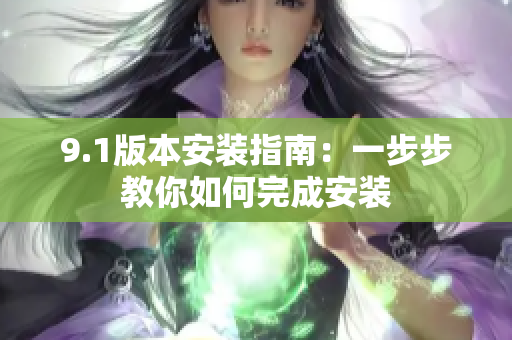 9.1版本安装指南：一步步教你如何完成安装