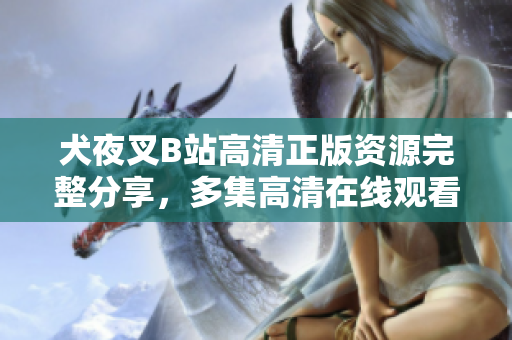 犬夜叉B站高清正版资源完整分享，多集高清在线观看，快来享受全新犬夜叉视听盛宴