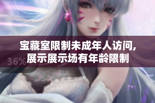 宝藏室限制未成年人访问,展示展示场有年龄限制