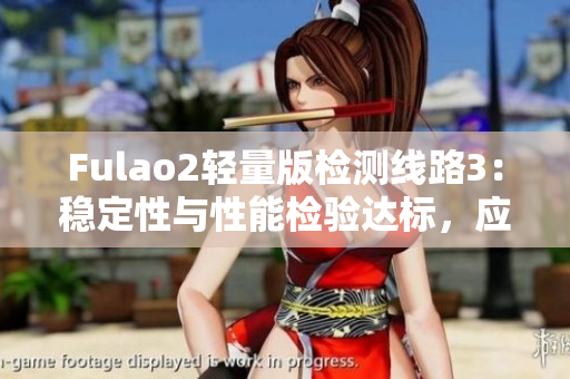 Fulao2轻量版检测线路3：稳定性与性能检验达标，应用前景广泛