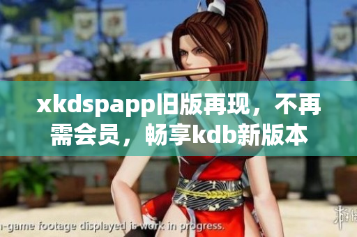 xkdspapp旧版再现，不再需会员，畅享kdb新版本
