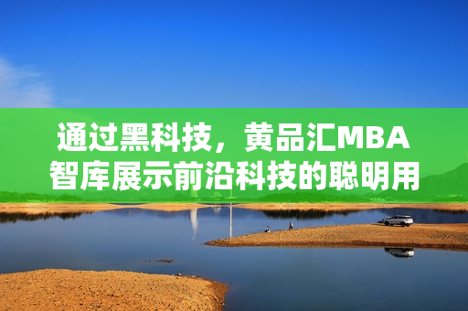 通过黑科技，黄品汇MBA智库展示前沿科技的聪明用法