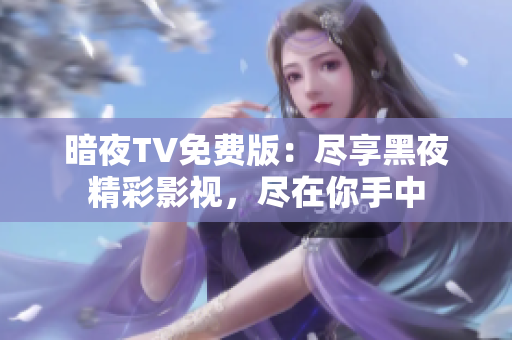 暗夜TV免费版：尽享黑夜精彩影视，尽在你手中