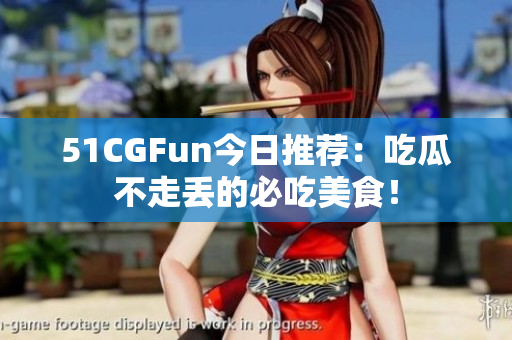 51CGFun今日推荐：吃瓜不走丢的必吃美食！
