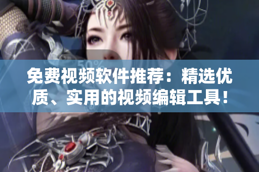 免费视频软件推荐：精选优质、实用的视频编辑工具！