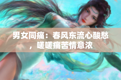 男女同痛：春风东流心酸愁，嗟嗟痛苦情意浓