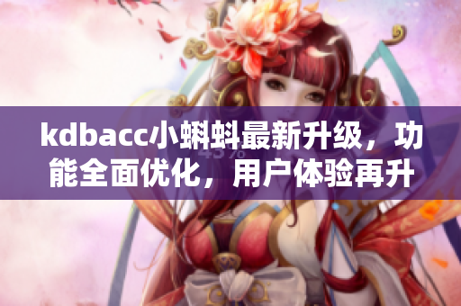 kdbacc小蝌蚪最新升级，功能全面优化，用户体验再升级