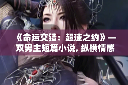 《命运交错：超速之约》— 双男主短篇小说, 纵横情感的独特故事