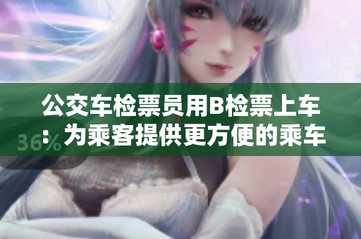 公交车检票员用B检票上车：为乘客提供更方便的乘车体验