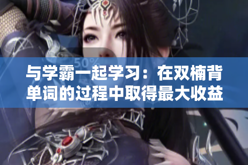 与学霸一起学习：在双楠背单词的过程中取得最大收益