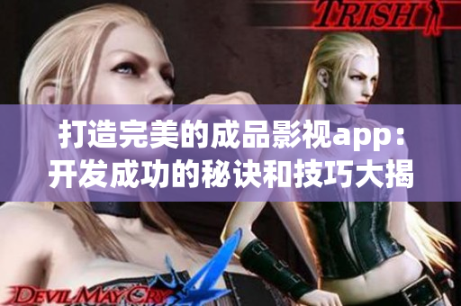 打造完美的成品影视app：开发成功的秘诀和技巧大揭秘