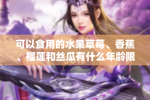 可以食用的水果草莓、香蕉、榴莲和丝瓜有什么年龄限制吗