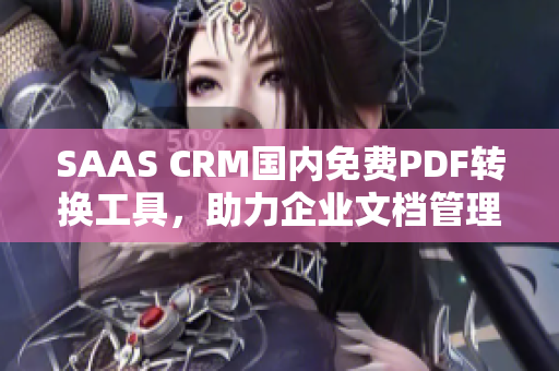 SAAS CRM国内免费PDF转换工具，助力企业文档管理效率提升