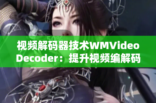 视频解码器技术WMVideoDecoder：提升视频编解码质量与性能
