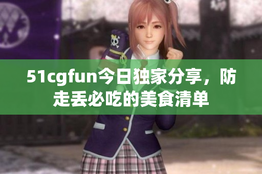 51cgfun今日独家分享，防走丢必吃的美食清单