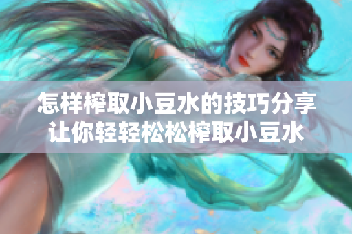 怎样榨取小豆水的技巧分享让你轻轻松松榨取小豆水