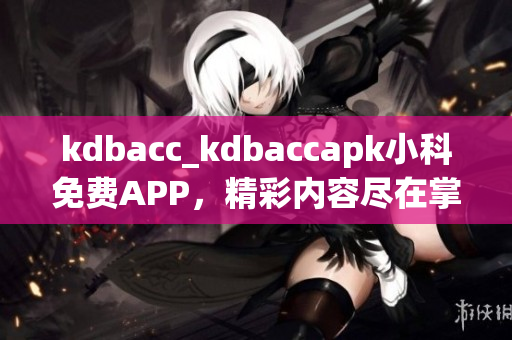 kdbacc_kdbaccapk小科免费APP，精彩内容尽在掌握