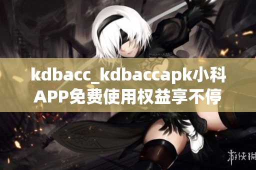 kdbacc_kdbaccapk小科APP免费使用权益享不停