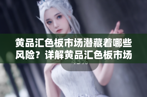 黄品汇色板市场潜藏着哪些风险？详解黄品汇色板市场风险因素