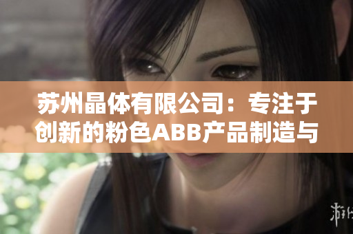 苏州晶体有限公司：专注于创新的粉色ABB产品制造与研发