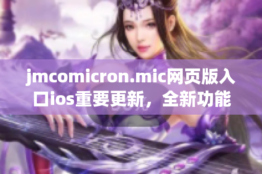 jmcomicron.mic网页版入口ios重要更新，全新功能优化，带来更流畅的阅读体验