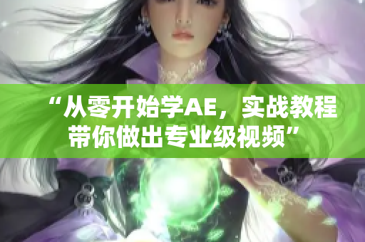 “从零开始学AE，实战教程带你做出专业级视频”