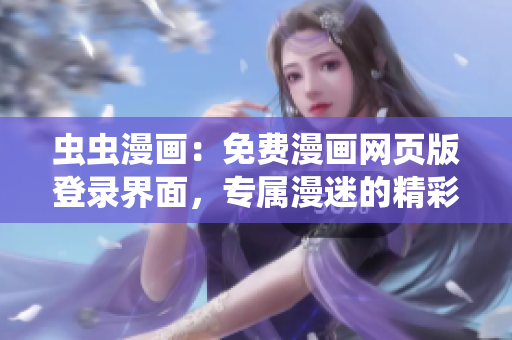 虫虫漫画：免费漫画网页版登录界面，专属漫迷的精彩漫画新世界