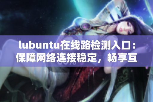 lubuntu在线路检测入口：保障网络连接稳定，畅享互联网畅游