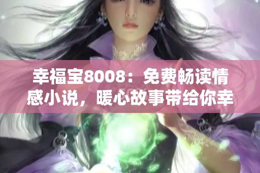 幸福宝8008：免费畅读情感小说，暖心故事带给你幸福的温暖