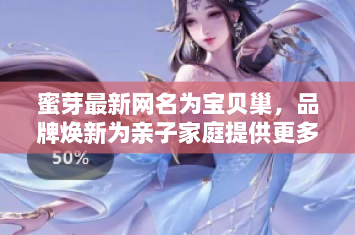 蜜芽最新网名为宝贝巢，品牌焕新为亲子家庭提供更多选择