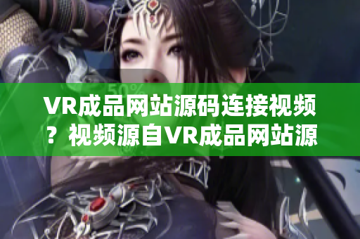 VR成品网站源码连接视频？视频源自VR成品网站源码？